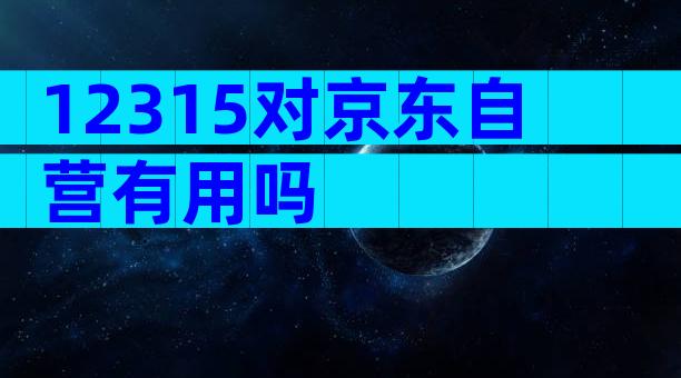 12315对京东自营有用吗