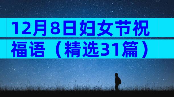 12月8日妇女节祝福语（精选31篇）