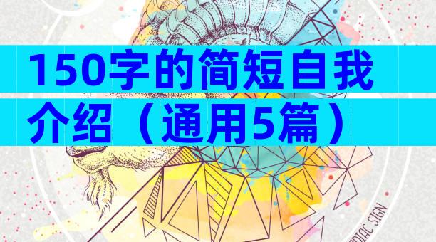150字的简短自我介绍（通用5篇）