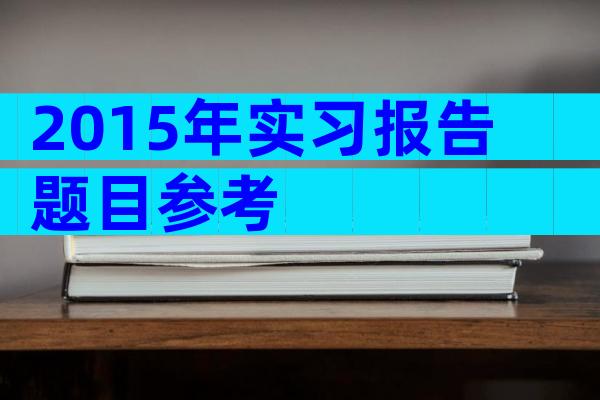 2015年实习报告题目参考