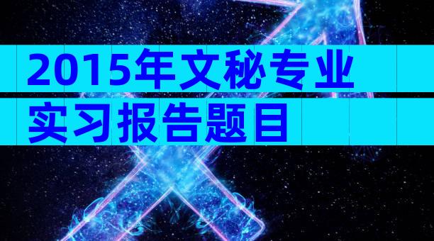 2015年文秘专业实习报告题目