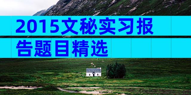 2015文秘实习报告题目精选