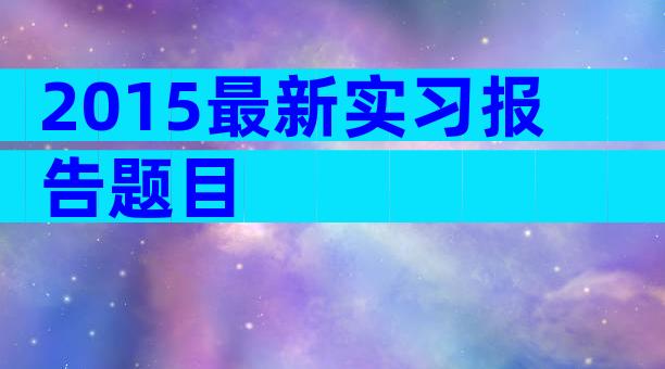 2015最新实习报告题目
