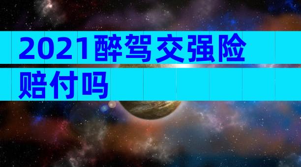 2021醉驾交强险赔付吗