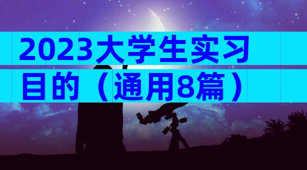 2023大学生实习目的（通用8篇）