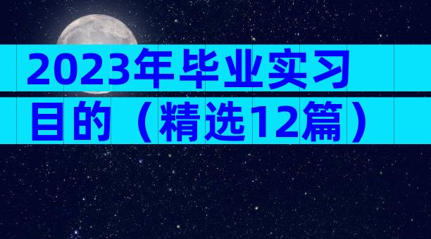 2023年毕业实习目的（精选12篇）