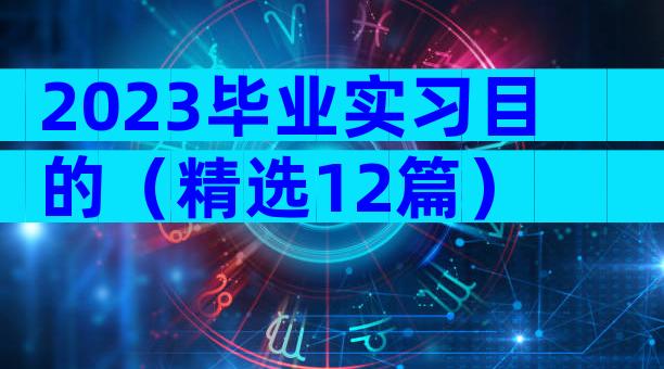 2023毕业实习目的（精选12篇）