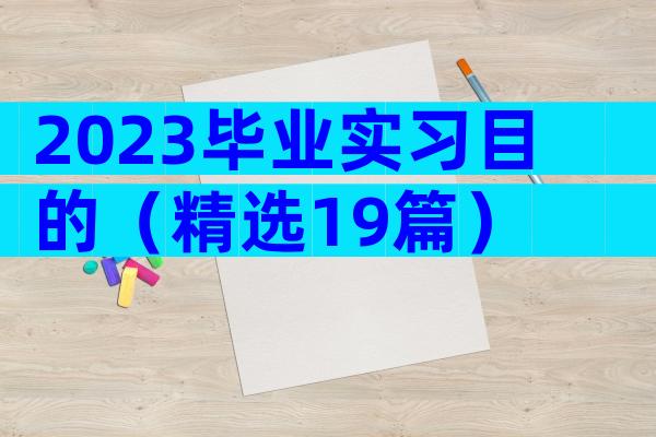 2023毕业实习目的（精选19篇）