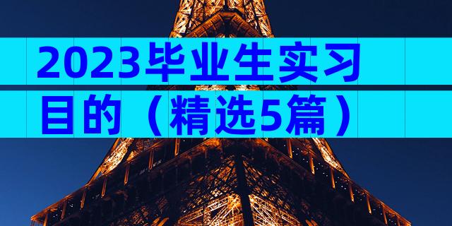 2023毕业生实习目的（精选5篇）