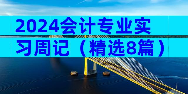 2024会计专业实习周记（精选8篇）