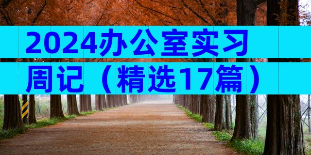 2024办公室实习周记（精选17篇）