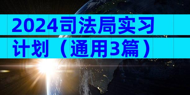 2024司法局实习计划（通用3篇）