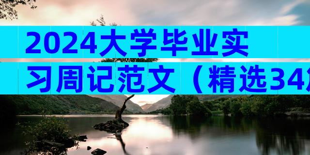 2024大学毕业实习周记范文（精选34篇）