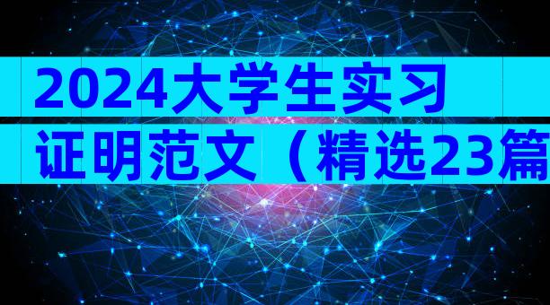 2024大学生实习证明范文（精选23篇）