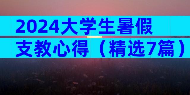 2024大学生暑假支教心得（精选7篇）