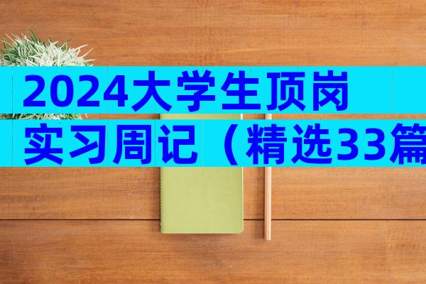 2024大学生顶岗实习周记（精选33篇）