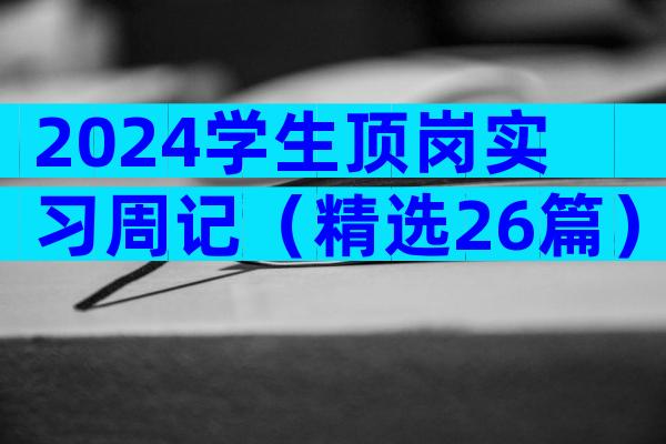 2024学生顶岗实习周记（精选26篇）