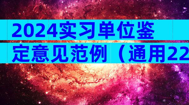 2024实习单位鉴定意见范例（通用22篇）