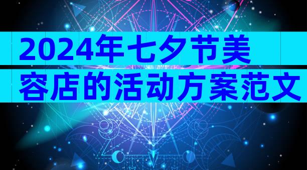 2024年七夕节美容店的活动方案范文（通用3篇）