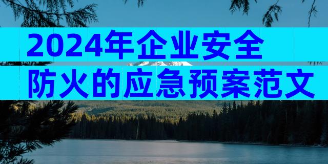 2024年企业安全防火的应急预案范文（精选6篇）