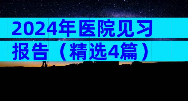 2024年医院见习报告（精选4篇）