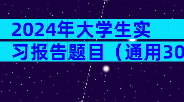 2024年大学生实习报告题目（通用30篇）