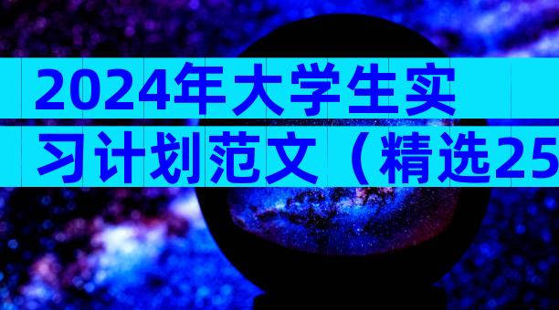 2024年大学生实习计划范文（精选25篇）