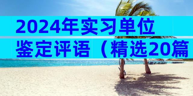 2024年实习单位鉴定评语（精选20篇）