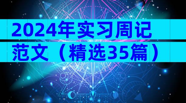 2024年实习周记范文（精选35篇）