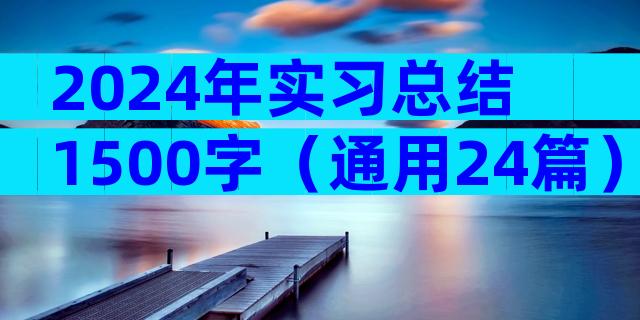 2024年实习总结1500字（通用24篇）