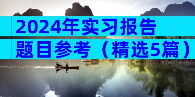 2024年实习报告题目参考（精选5篇）