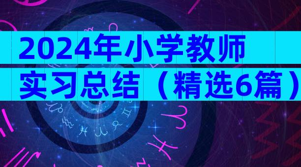 2024年小学教师实习总结（精选6篇）