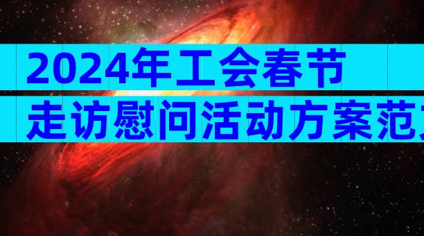 2024年工会春节走访慰问活动方案范文（精选3篇）