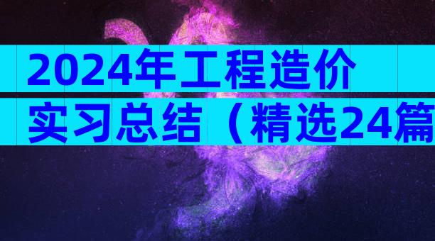 2024年工程造价实习总结（精选24篇）
