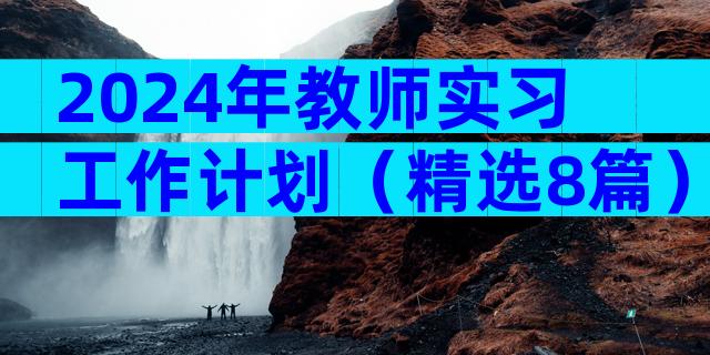 2024年教师实习工作计划（精选8篇）