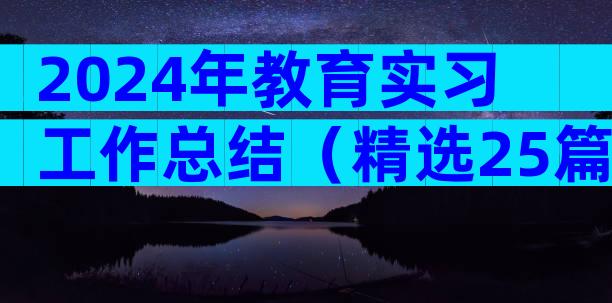 2024年教育实习工作总结（精选25篇）