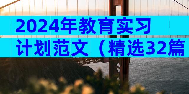 2024年教育实习计划范文（精选32篇）