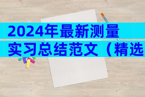 2024年最新测量实习总结范文（精选22篇）