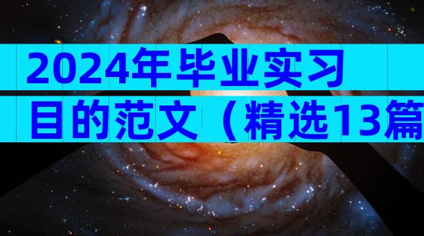 2024年毕业实习目的范文（精选13篇）