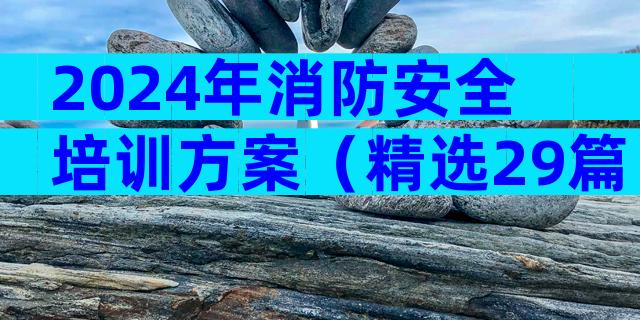 2024年消防安全培训方案（精选29篇）