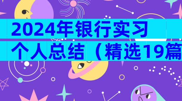 2024年银行实习个人总结（精选19篇）