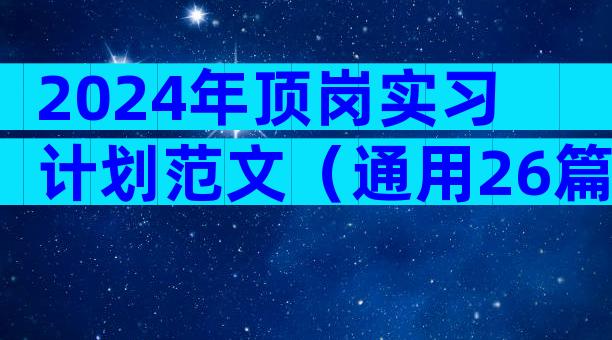 2024年顶岗实习计划范文（通用26篇）