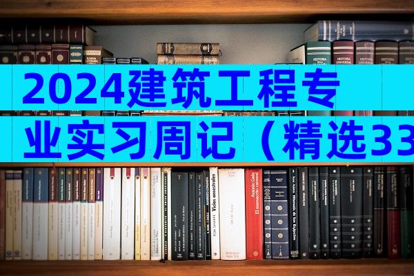 2024建筑工程专业实习周记（精选33篇）