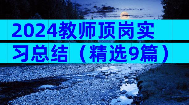 2024教师顶岗实习总结（精选9篇）