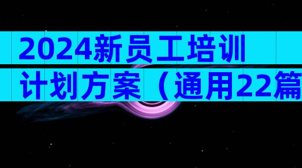 2024新员工培训计划方案（通用22篇）