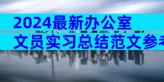 2024最新办公室文员实习总结范文参考（精选24篇）