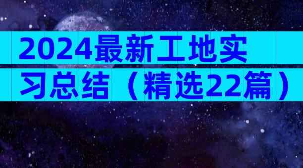 2024最新工地实习总结（精选22篇）