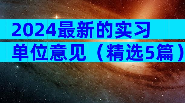 2024最新的实习单位意见（精选5篇）