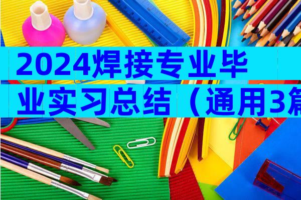2024焊接专业毕业实习总结（通用3篇）