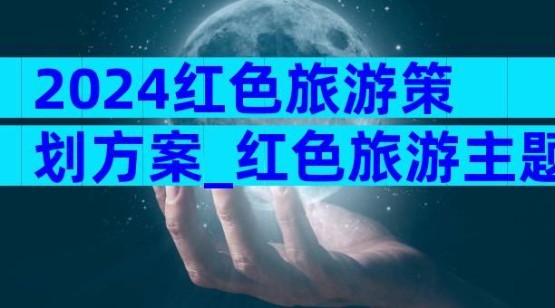 2024红色旅游策划方案_红色旅游主题活动方案（精选3篇）